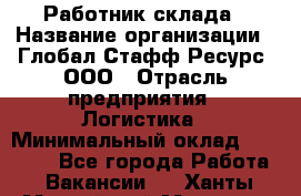 Работник склада › Название организации ­ Глобал Стафф Ресурс, ООО › Отрасль предприятия ­ Логистика › Минимальный оклад ­ 26 000 - Все города Работа » Вакансии   . Ханты-Мансийский,Мегион г.